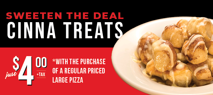 Sweeten the deal Cinna Treats just $4.00 + tax with the purchase of a regular priced large pizza