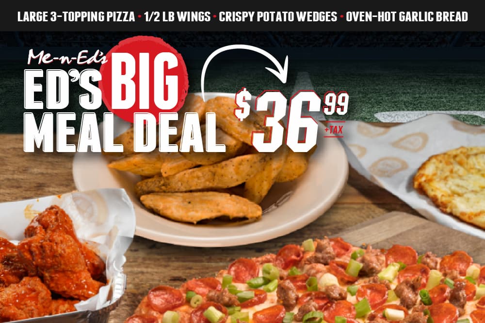 Me-n-Ed's Ed's Big Meal Deal just $36.99+tax. Includes a large 3-topping pizza, 1/2 lb wings, crispy potato wedges, and oven-hot garlic bread.