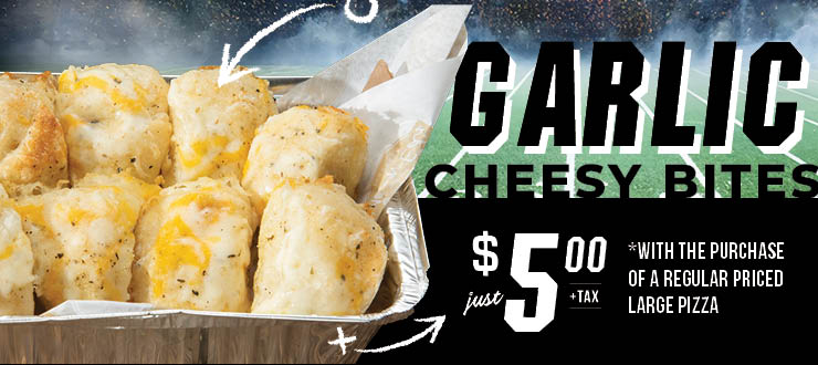 Garlic Cheesy Bites just $5.00 + tax *with the purchase of a regular priced large pizza