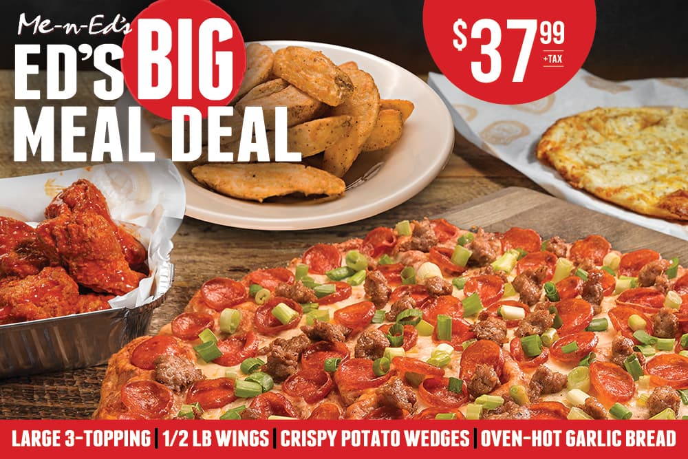 Me-N-Ed's Big Meal Deal $37.99 + tax. Large 3-topping, 1/2lb wings, crispy potato wedges, oven-hot garlic bread.