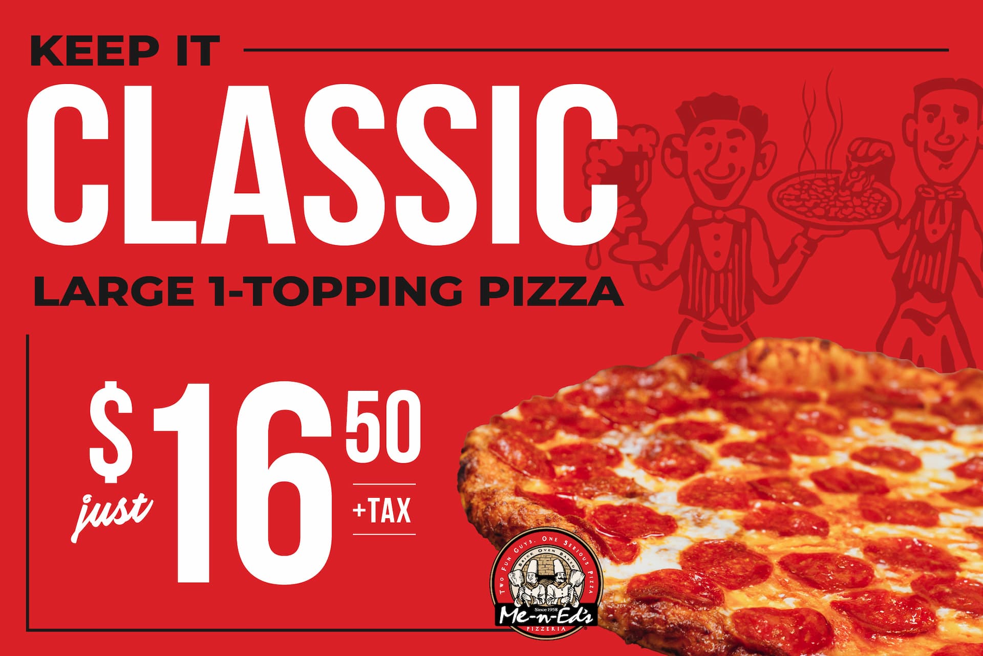 Keep it classic. Large 1-topping pizza jusy $16.50 + tax.